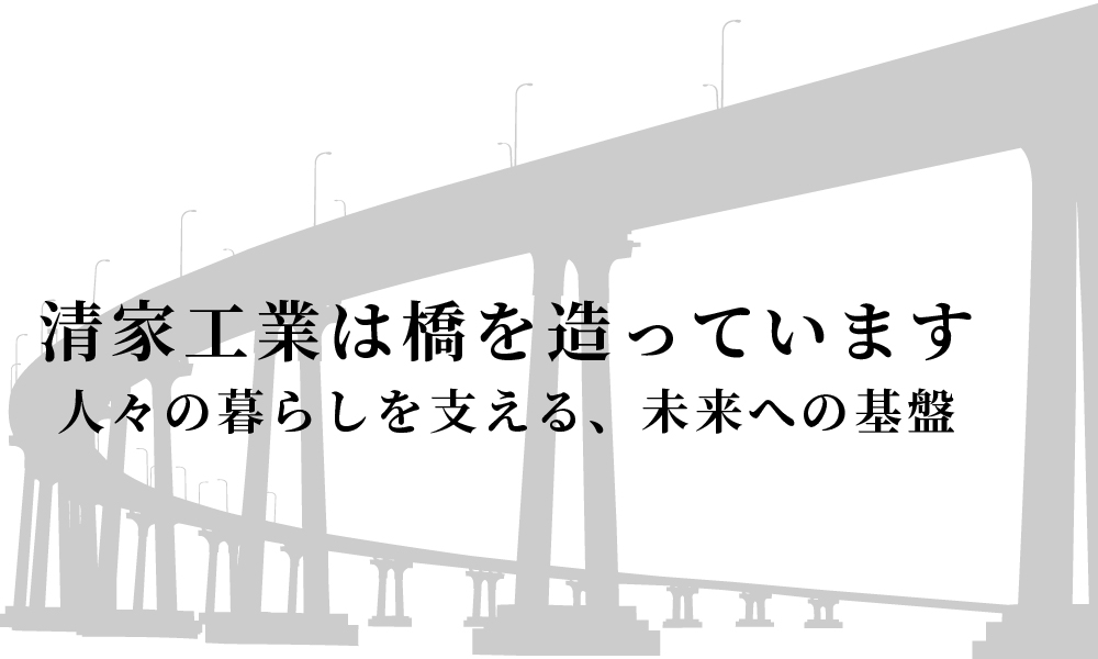 清家工業は橋を造っています。人々の暮らしを支える、未来への基盤